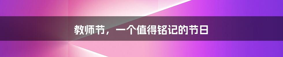 教师节,一个值得铭记的节日
