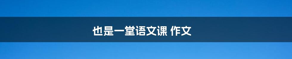 也是一堂语文课 作文