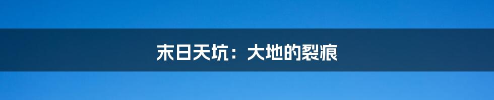 末日天坑:大地的裂痕