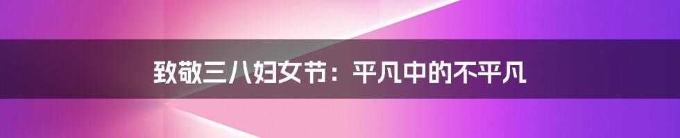 致敬三八妇女节:平凡中的不平凡