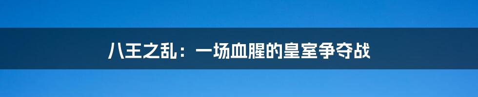 八王之乱:一场血腥的皇室争夺战