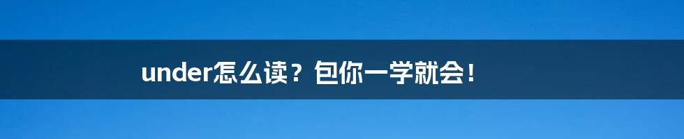 under怎么读?包你一学就会!