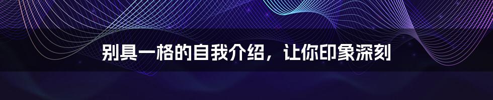 别具一格的自我介绍,让你印象深刻