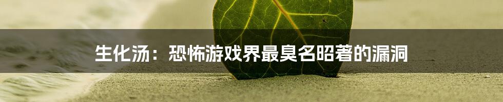 生化汤:恐怖游戏界最臭名昭著的漏洞