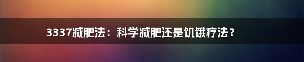 3337减肥法:科学减肥还是饥饿疗法?