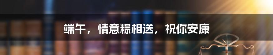 端午,情意粽相送,祝你安康