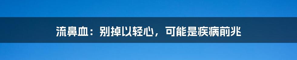 流鼻血:别掉以轻心,可能是疾病前兆