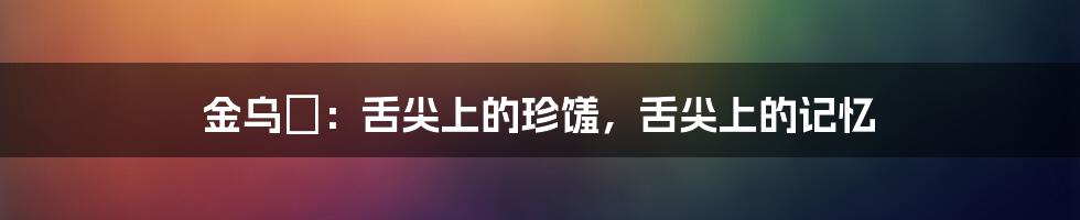 金乌鲗:舌尖上的珍馐,舌尖上的记忆
