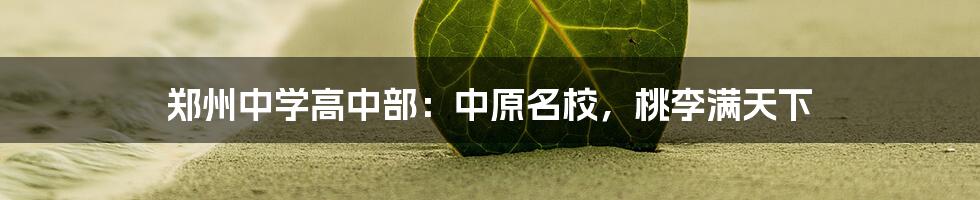 郑州中学高中部:中原名校,桃李满天下