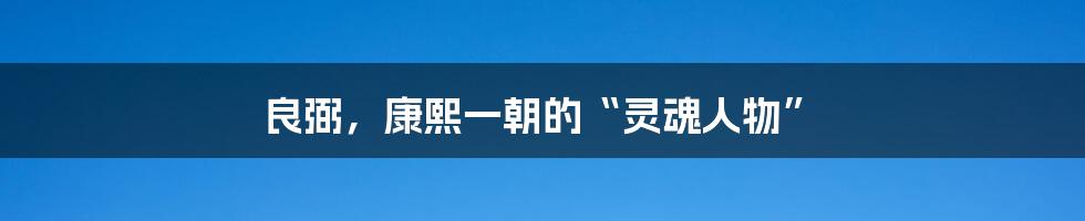 良弼,康熙一朝的“灵魂人物”