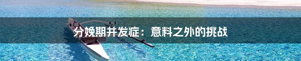 分娩期并发症:意料之外的挑战
