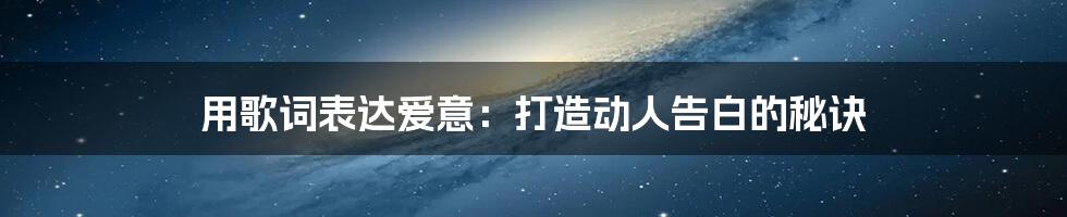 用歌词表达爱意:打造动人告白的秘诀