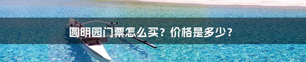 圆明园门票怎么买?价格是多少?