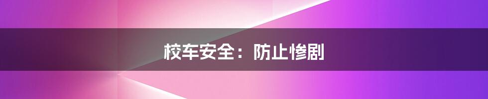校车安全:防止惨剧