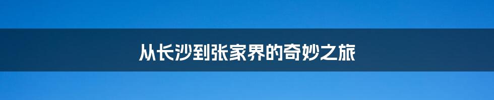 从长沙到张家界的奇妙之旅