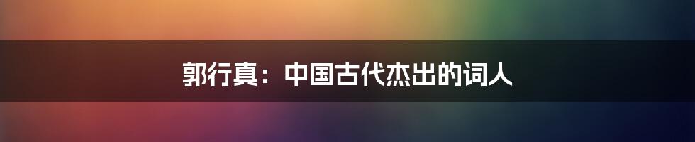 郭行真:中国古代杰出的词人
