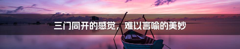 三门同开的感觉,难以言喻的美妙