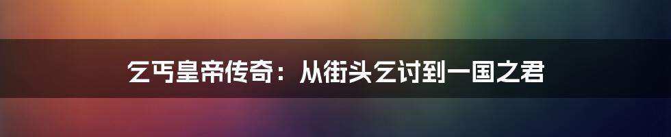 乞丐皇帝传奇:从街头乞讨到一国之君