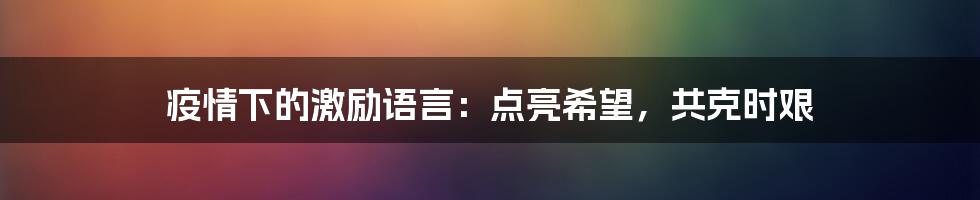 疫情下的激励语言:点亮希望,共克时艰