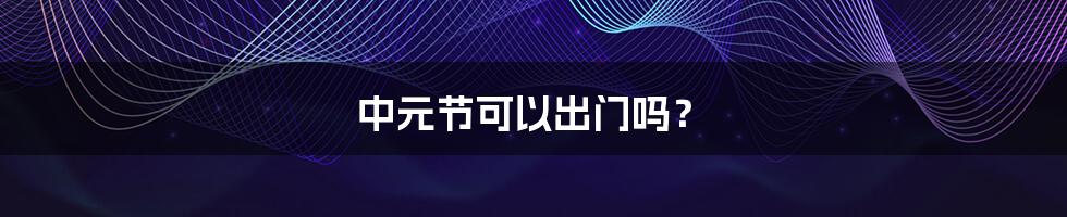 中元节可以出门吗?