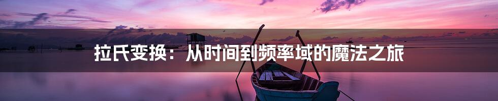 拉氏变换:从时间到频率域的魔法之旅