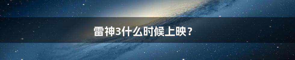 雷神3什么时候上映?