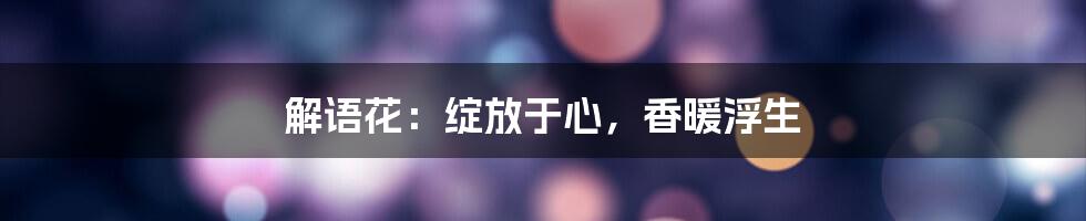 解语花:绽放于心,香暖浮生