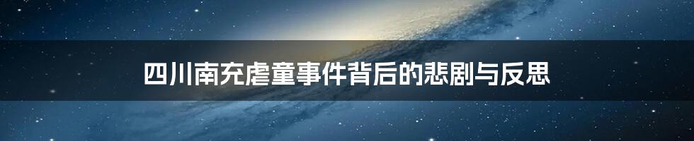 四川南充虐童事件背后的悲剧与反思