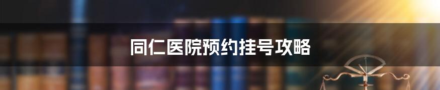 同仁医院预约挂号攻略