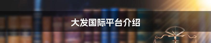 大发国际平台介绍
