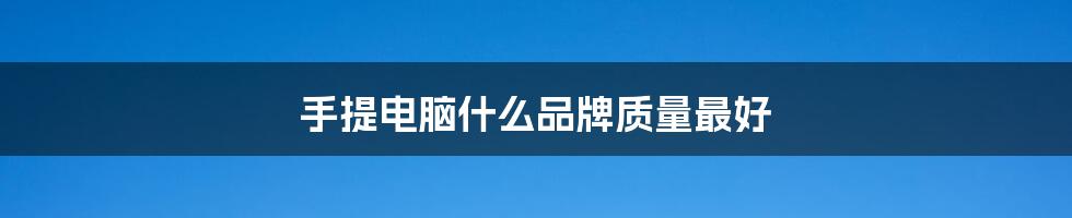 手提电脑什么品牌质量最好