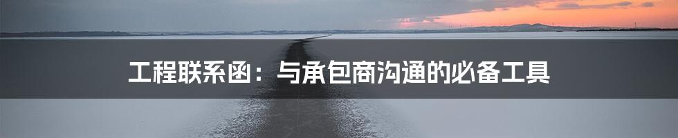 工程联系函:与承包商沟通的必备工具