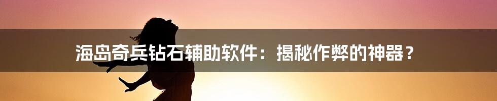 海岛奇兵钻石辅助软件:揭秘作弊的神器?