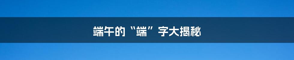 端午的“端”字大揭秘