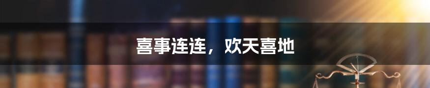 喜事连连,欢天喜地