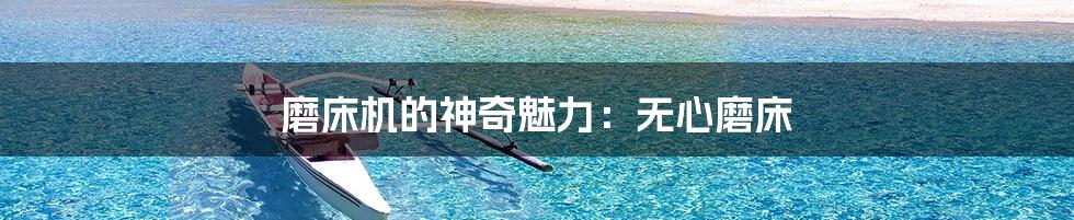 磨床机的神奇魅力:无心磨床