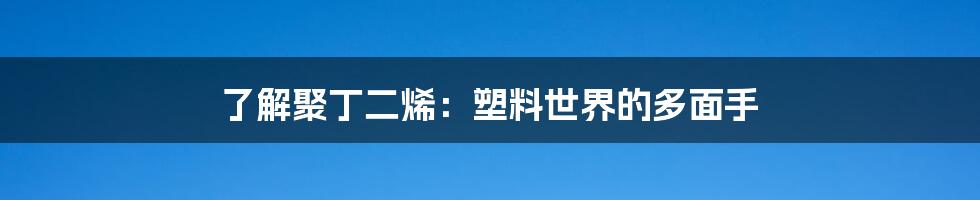 了解聚丁二烯:塑料世界的多面手