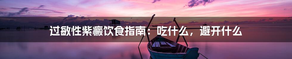 过敏性紫癜饮食指南:吃什么,避开什么