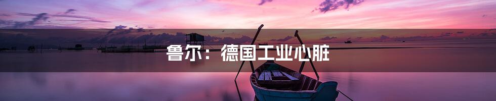 鲁尔:德国工业心脏