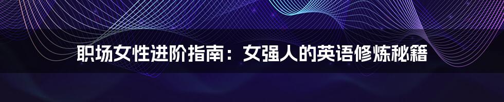 职场女性进阶指南：女强人的英语修炼秘籍