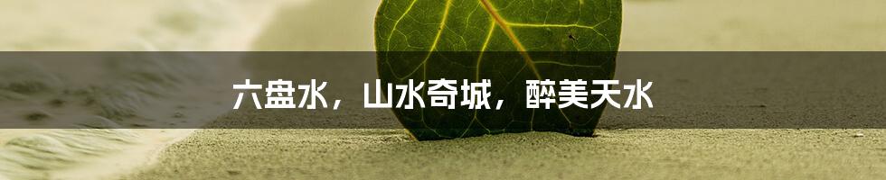 六盘水,山水奇城,醉美天水