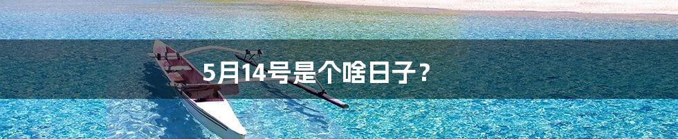 5月14号是个啥日子?