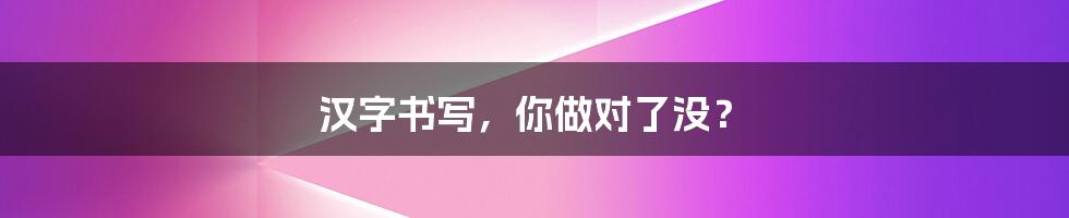 汉字书写,你做对了没?