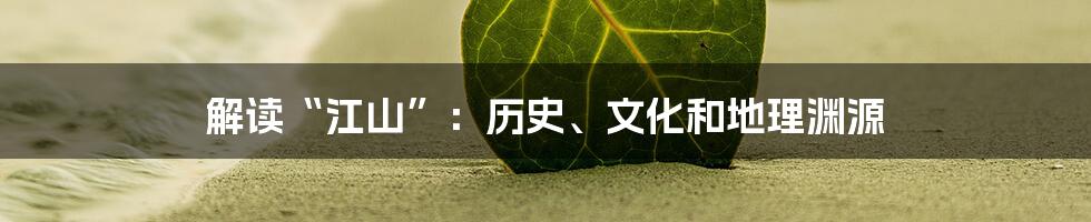 解读“江山”:历史、文化和地理渊源