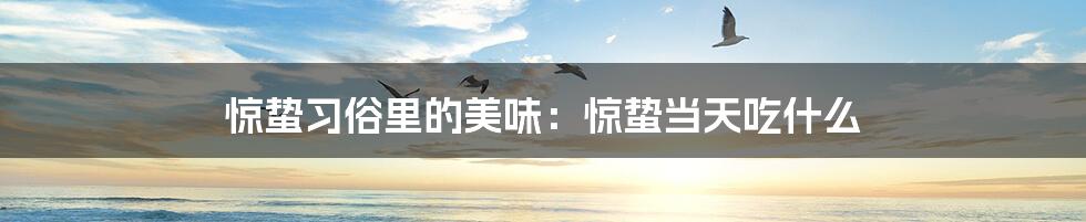 惊蛰习俗里的美味:惊蛰当天吃什么