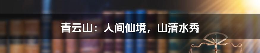 青云山:人间仙境,山清水秀