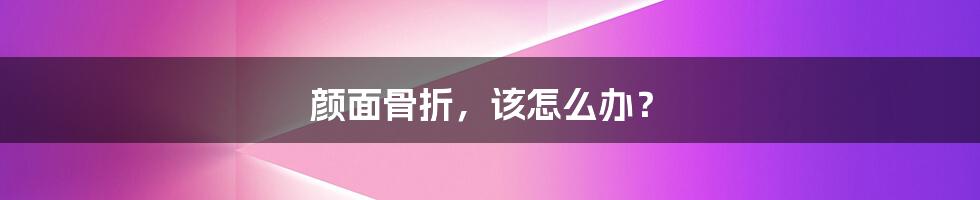 颜面骨折,该怎么办?