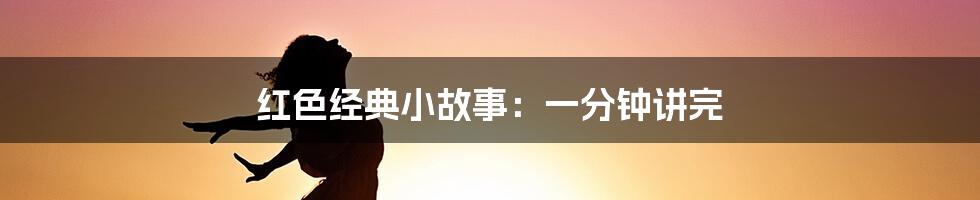 红色经典小故事:一分钟讲完