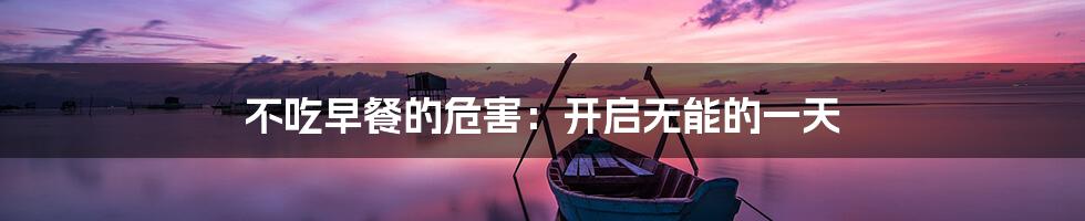 不吃早餐的危害:开启无能的一天