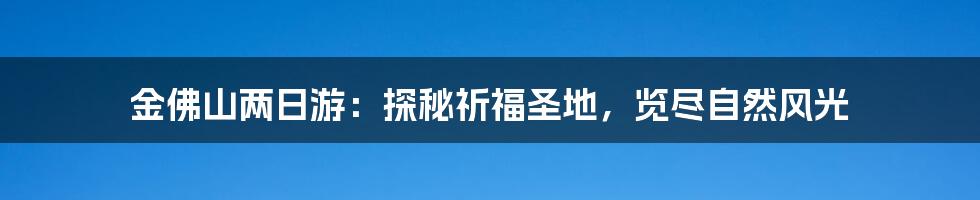 金佛山两日游:探秘祈福圣地,览尽自然风光